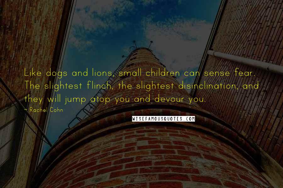Rachel Cohn Quotes: Like dogs and lions, small children can sense fear. The slightest flinch, the slightest disinclination, and they will jump atop you and devour you.