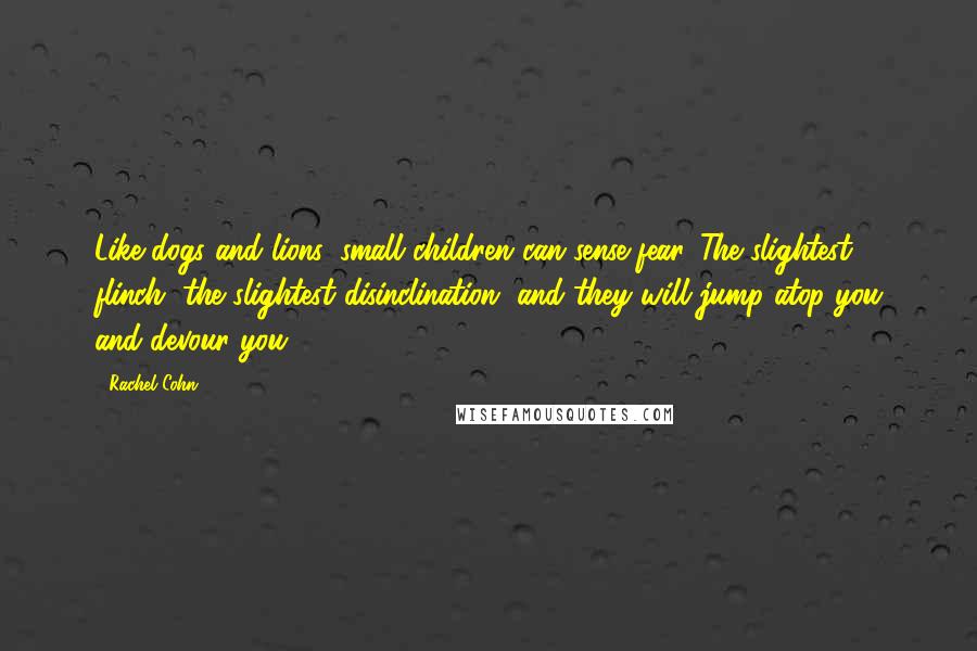 Rachel Cohn Quotes: Like dogs and lions, small children can sense fear. The slightest flinch, the slightest disinclination, and they will jump atop you and devour you.