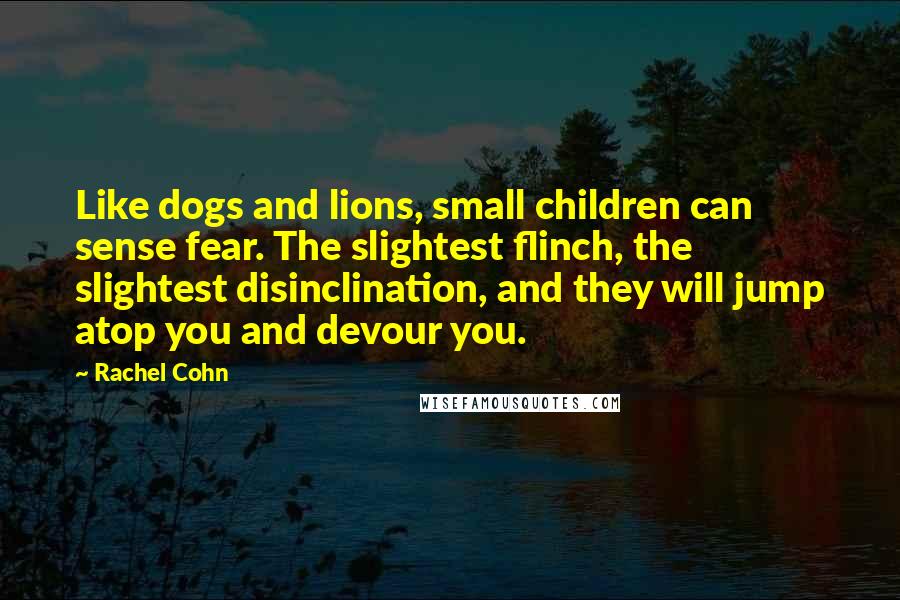 Rachel Cohn Quotes: Like dogs and lions, small children can sense fear. The slightest flinch, the slightest disinclination, and they will jump atop you and devour you.