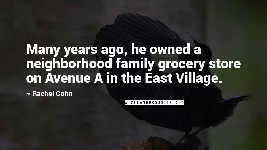 Rachel Cohn Quotes: Many years ago, he owned a neighborhood family grocery store on Avenue A in the East Village.