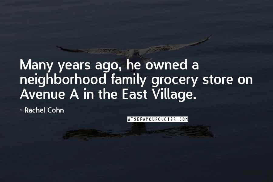 Rachel Cohn Quotes: Many years ago, he owned a neighborhood family grocery store on Avenue A in the East Village.