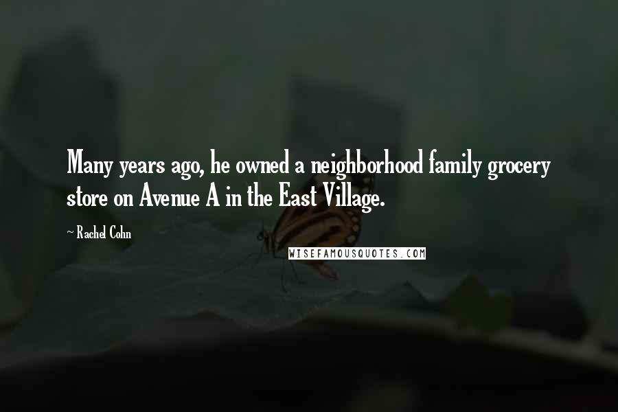 Rachel Cohn Quotes: Many years ago, he owned a neighborhood family grocery store on Avenue A in the East Village.