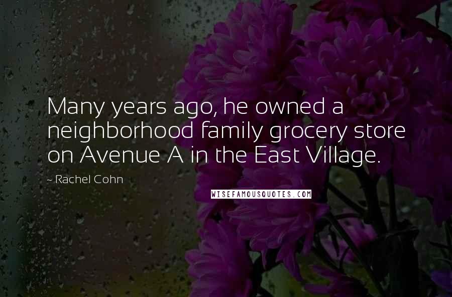 Rachel Cohn Quotes: Many years ago, he owned a neighborhood family grocery store on Avenue A in the East Village.