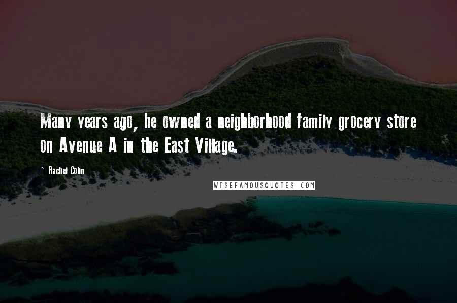 Rachel Cohn Quotes: Many years ago, he owned a neighborhood family grocery store on Avenue A in the East Village.