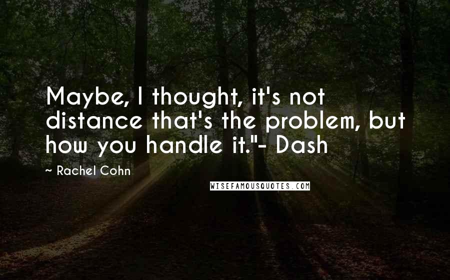 Rachel Cohn Quotes: Maybe, I thought, it's not distance that's the problem, but how you handle it."- Dash