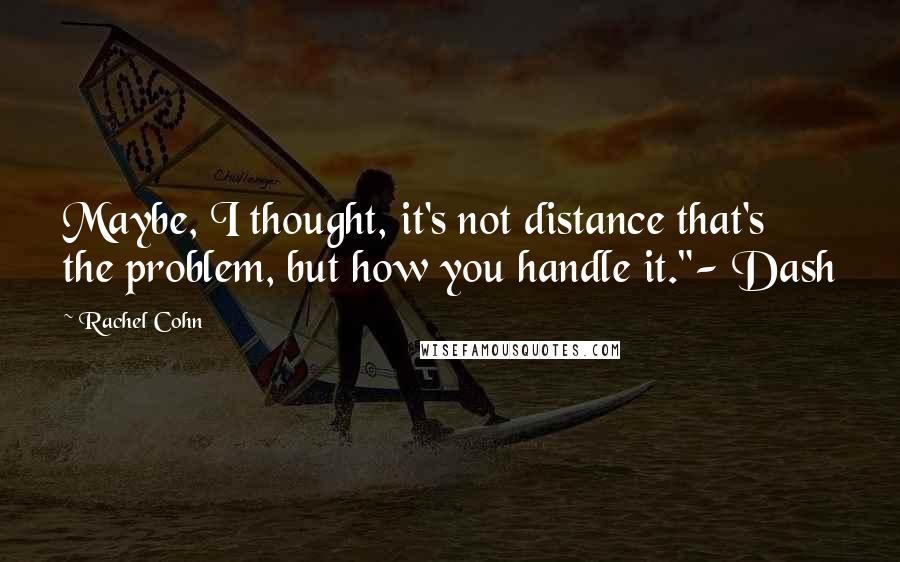 Rachel Cohn Quotes: Maybe, I thought, it's not distance that's the problem, but how you handle it."- Dash