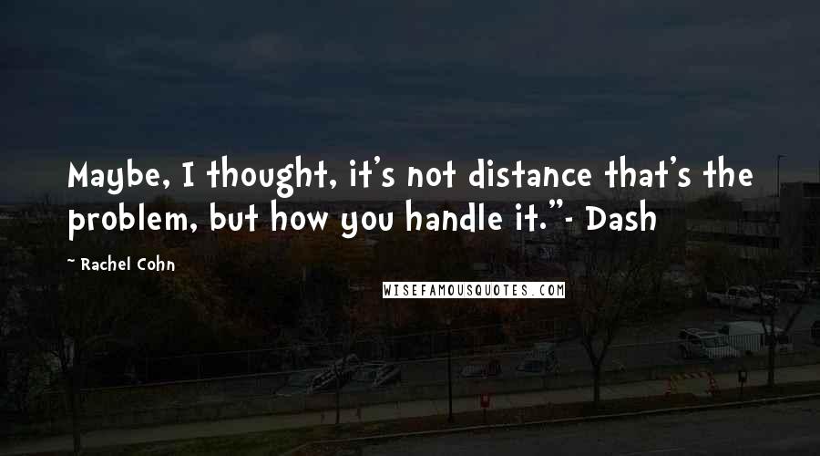 Rachel Cohn Quotes: Maybe, I thought, it's not distance that's the problem, but how you handle it."- Dash