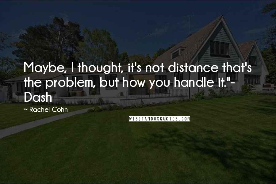 Rachel Cohn Quotes: Maybe, I thought, it's not distance that's the problem, but how you handle it."- Dash