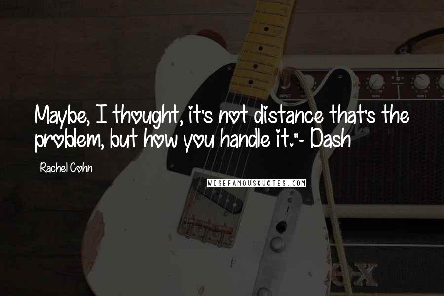 Rachel Cohn Quotes: Maybe, I thought, it's not distance that's the problem, but how you handle it."- Dash