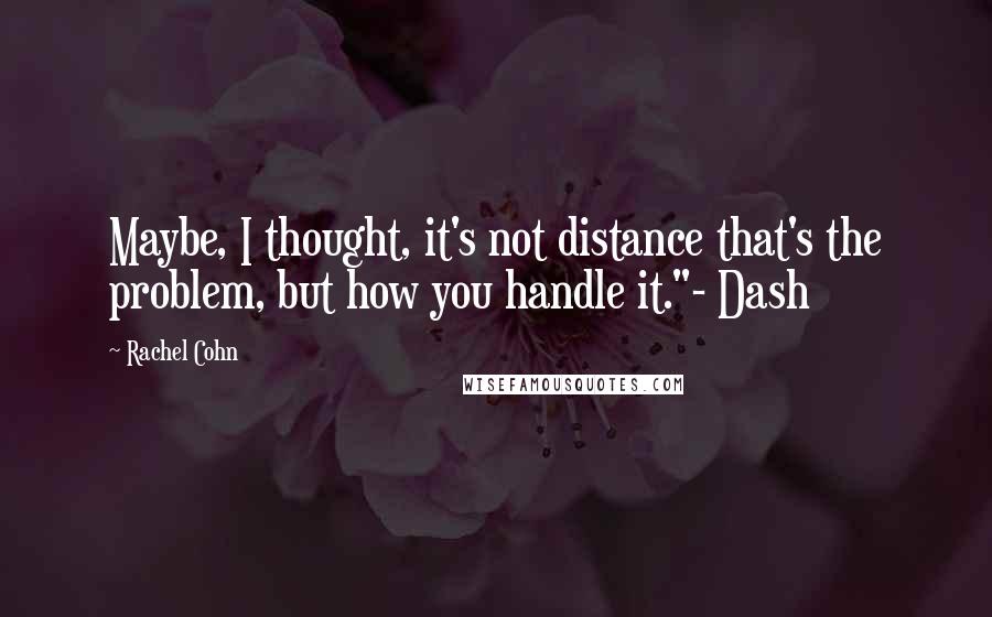 Rachel Cohn Quotes: Maybe, I thought, it's not distance that's the problem, but how you handle it."- Dash