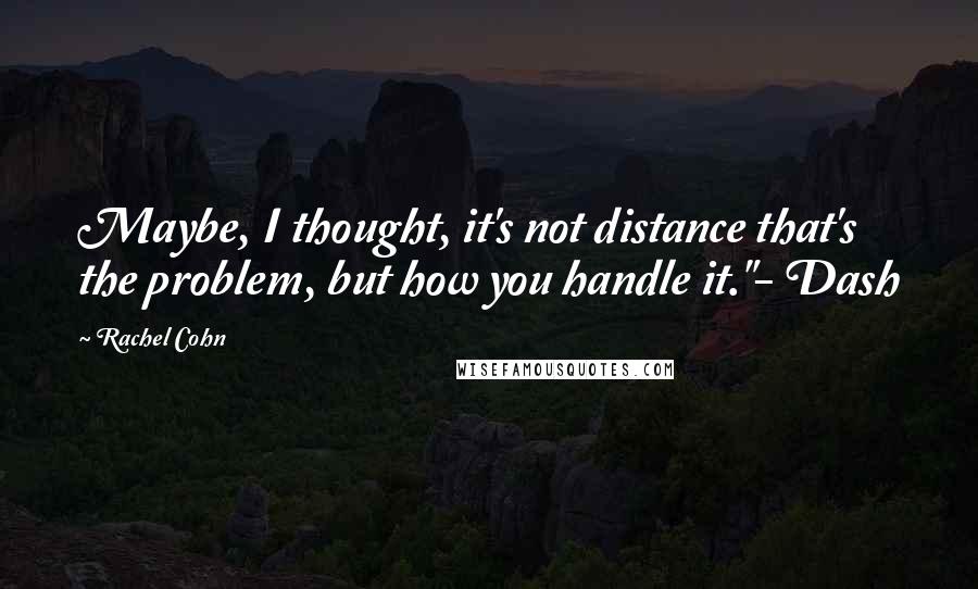 Rachel Cohn Quotes: Maybe, I thought, it's not distance that's the problem, but how you handle it."- Dash