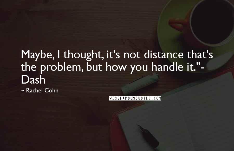 Rachel Cohn Quotes: Maybe, I thought, it's not distance that's the problem, but how you handle it."- Dash