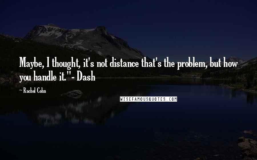 Rachel Cohn Quotes: Maybe, I thought, it's not distance that's the problem, but how you handle it."- Dash