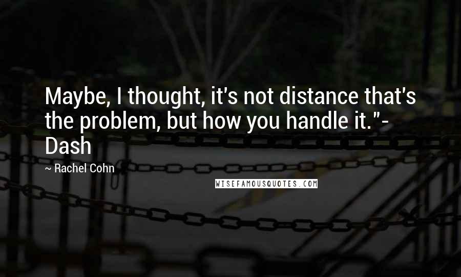 Rachel Cohn Quotes: Maybe, I thought, it's not distance that's the problem, but how you handle it."- Dash