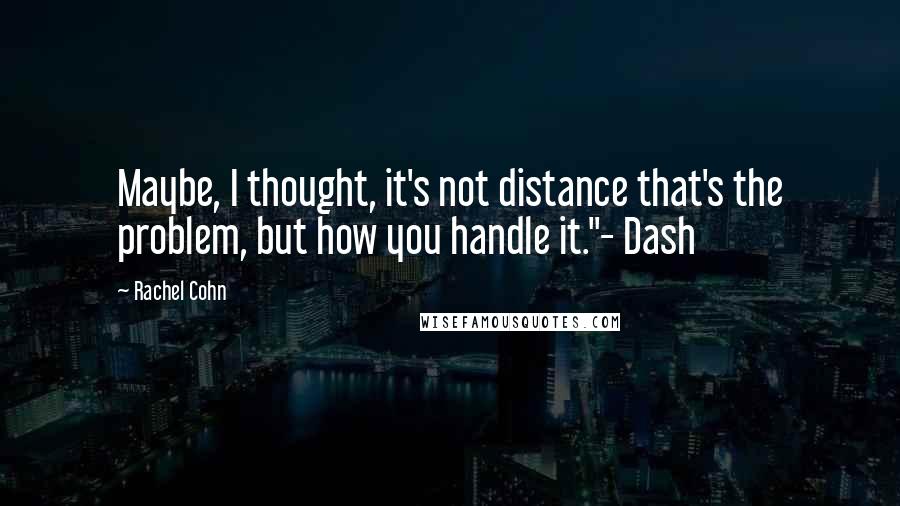 Rachel Cohn Quotes: Maybe, I thought, it's not distance that's the problem, but how you handle it."- Dash