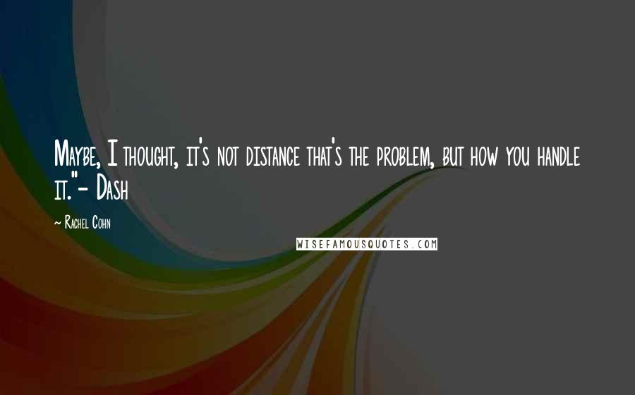 Rachel Cohn Quotes: Maybe, I thought, it's not distance that's the problem, but how you handle it."- Dash