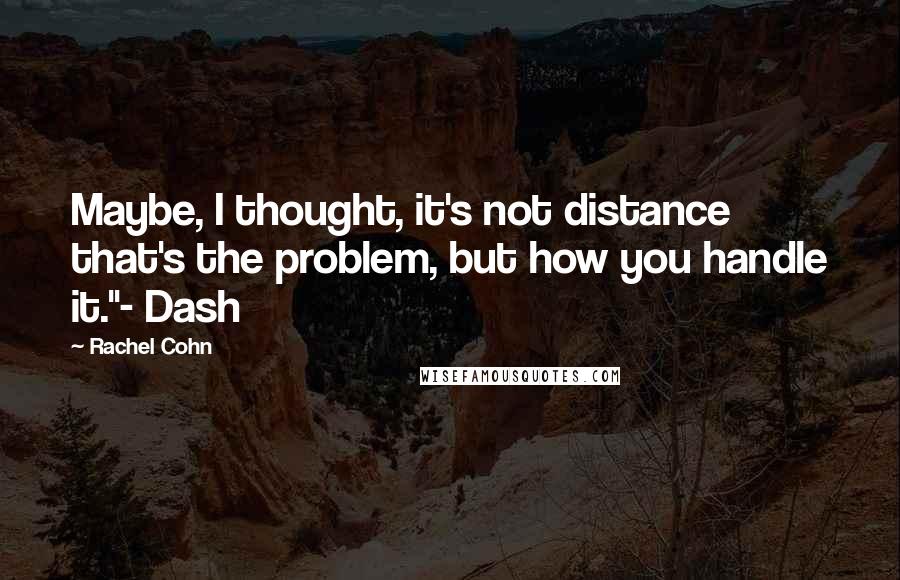 Rachel Cohn Quotes: Maybe, I thought, it's not distance that's the problem, but how you handle it."- Dash