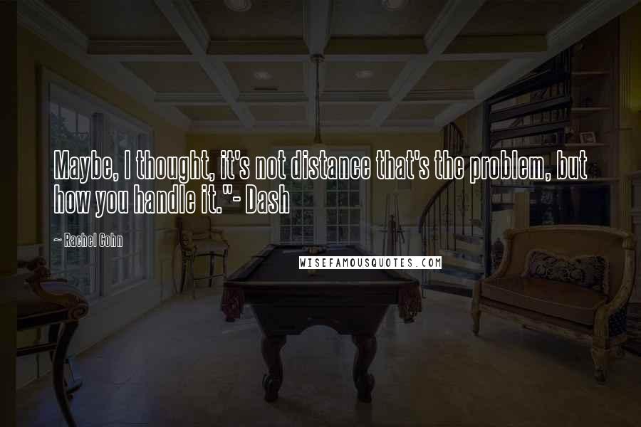 Rachel Cohn Quotes: Maybe, I thought, it's not distance that's the problem, but how you handle it."- Dash