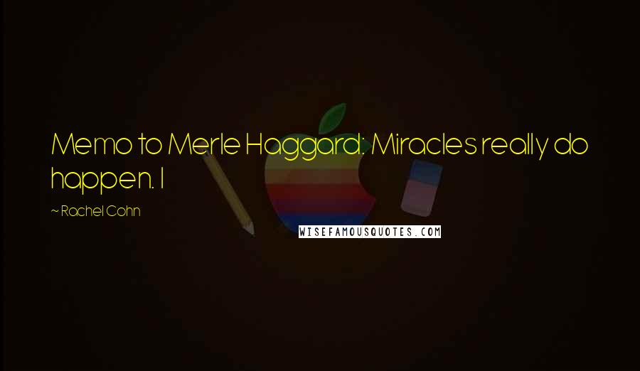 Rachel Cohn Quotes: Memo to Merle Haggard: Miracles really do happen. I