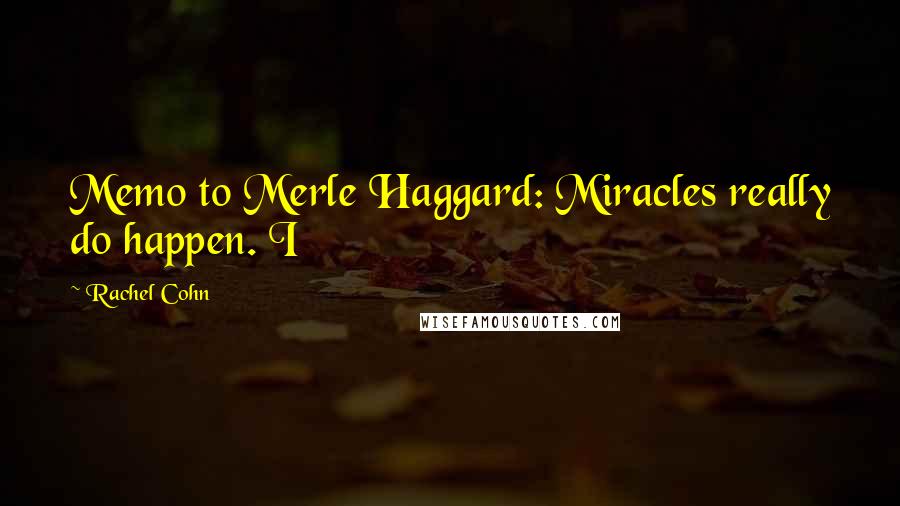 Rachel Cohn Quotes: Memo to Merle Haggard: Miracles really do happen. I