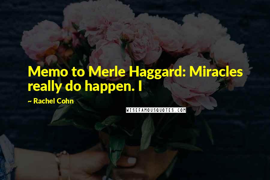 Rachel Cohn Quotes: Memo to Merle Haggard: Miracles really do happen. I