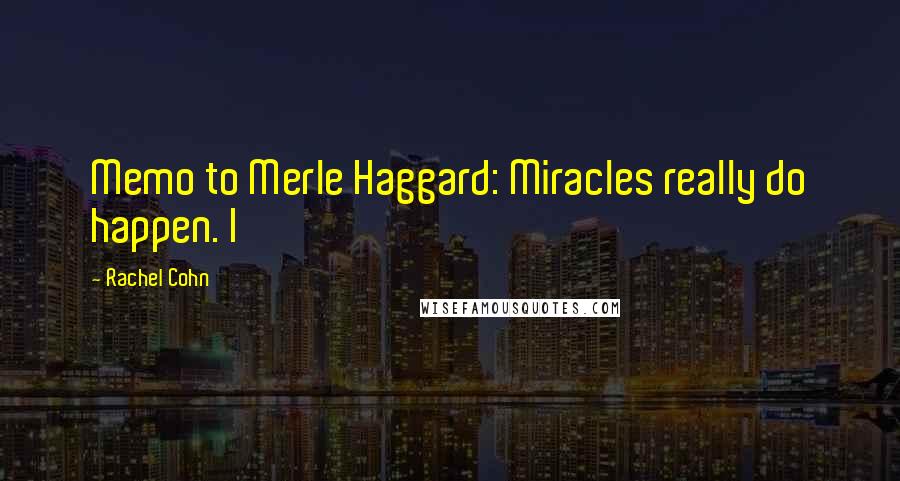 Rachel Cohn Quotes: Memo to Merle Haggard: Miracles really do happen. I