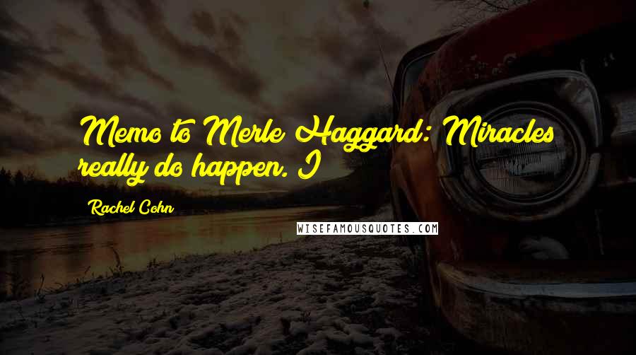 Rachel Cohn Quotes: Memo to Merle Haggard: Miracles really do happen. I