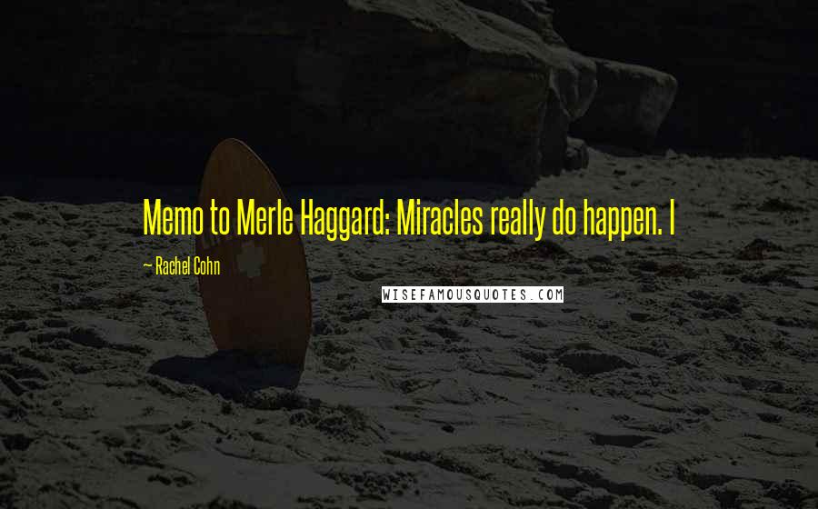 Rachel Cohn Quotes: Memo to Merle Haggard: Miracles really do happen. I