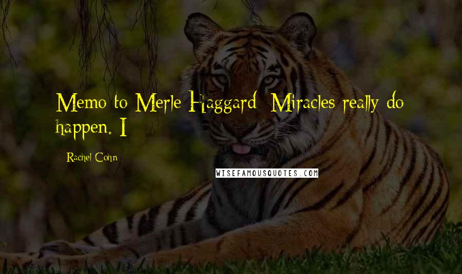 Rachel Cohn Quotes: Memo to Merle Haggard: Miracles really do happen. I