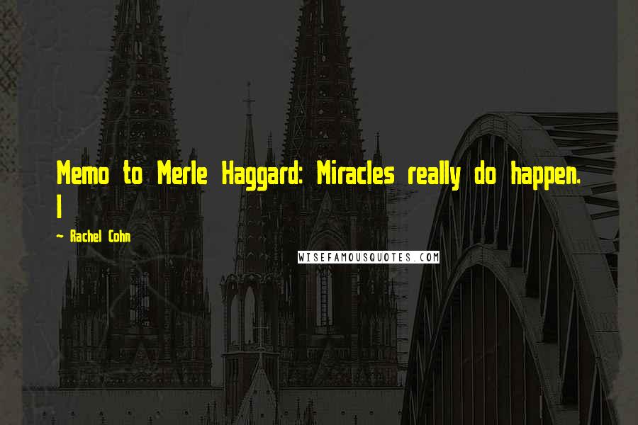 Rachel Cohn Quotes: Memo to Merle Haggard: Miracles really do happen. I