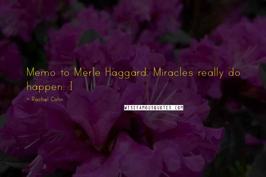 Rachel Cohn Quotes: Memo to Merle Haggard: Miracles really do happen. I