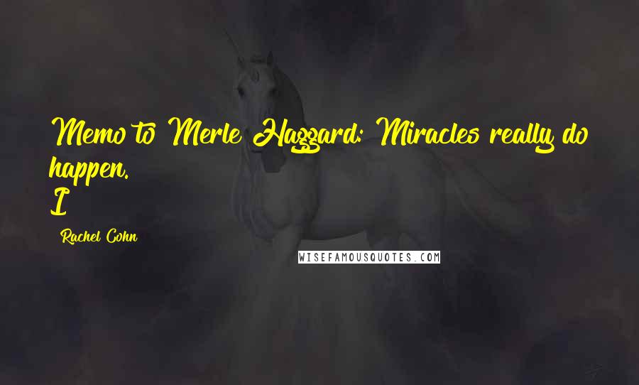 Rachel Cohn Quotes: Memo to Merle Haggard: Miracles really do happen. I