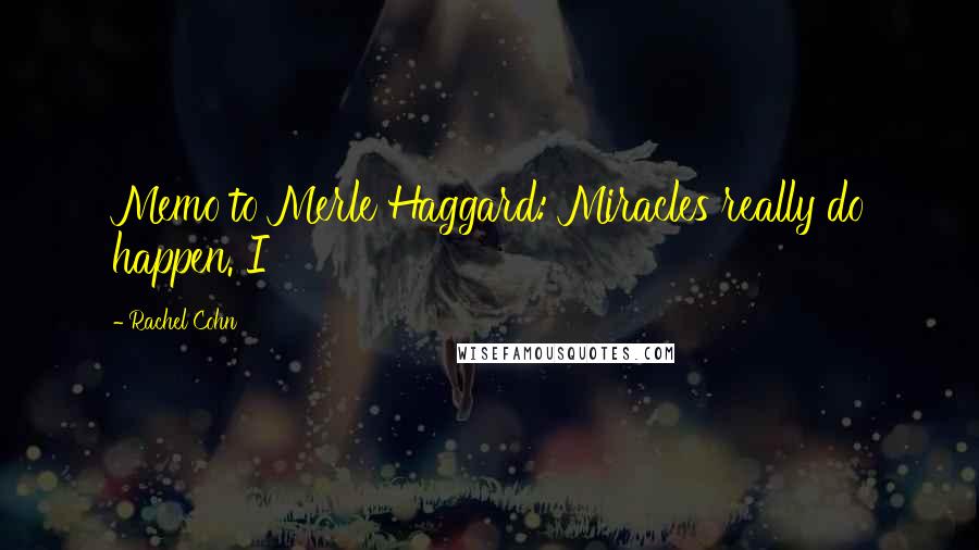 Rachel Cohn Quotes: Memo to Merle Haggard: Miracles really do happen. I