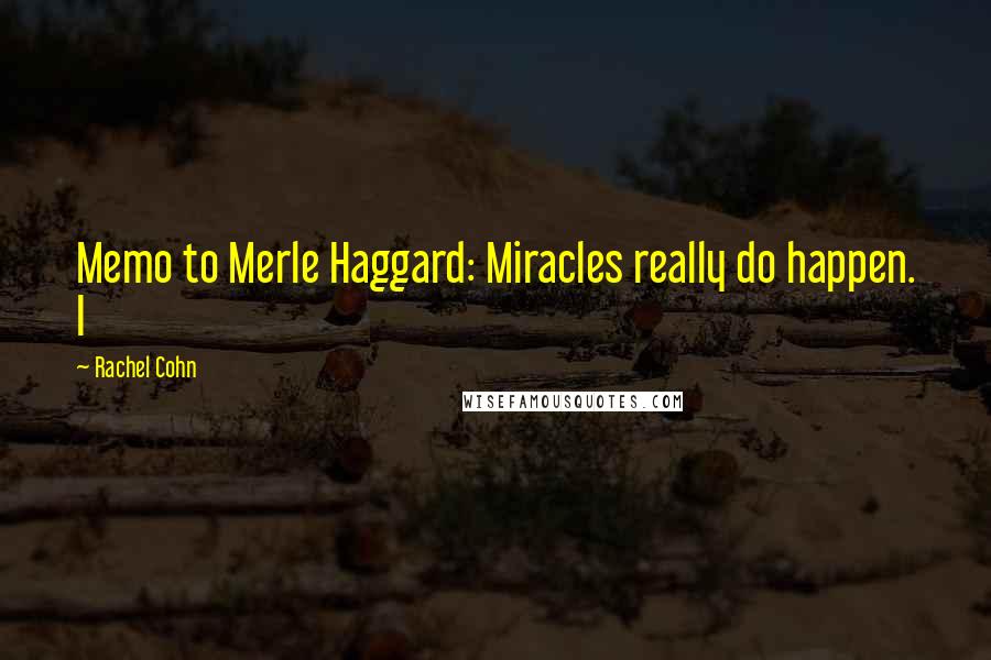Rachel Cohn Quotes: Memo to Merle Haggard: Miracles really do happen. I