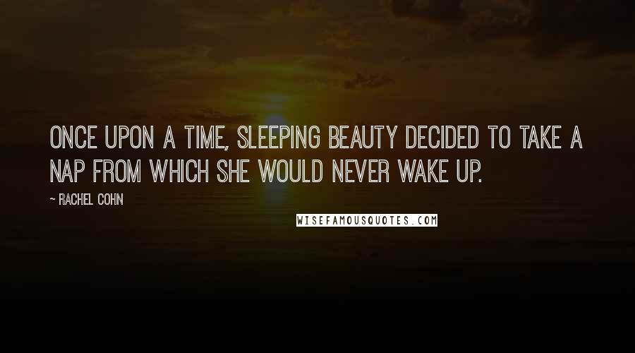 Rachel Cohn Quotes: Once upon a time, Sleeping Beauty decided to take a nap from which she would never wake up.