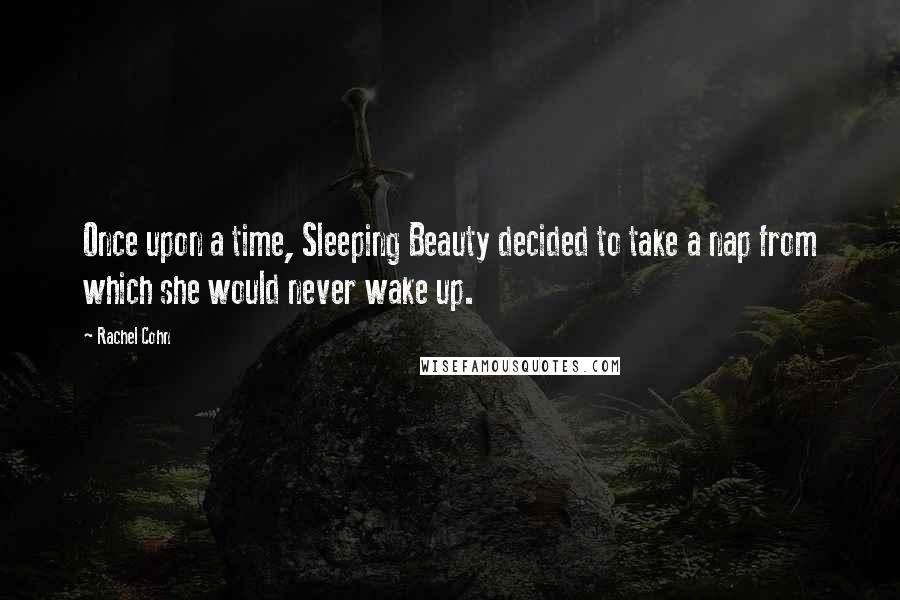 Rachel Cohn Quotes: Once upon a time, Sleeping Beauty decided to take a nap from which she would never wake up.