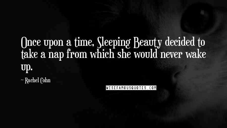 Rachel Cohn Quotes: Once upon a time, Sleeping Beauty decided to take a nap from which she would never wake up.