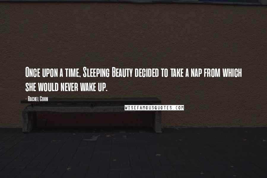 Rachel Cohn Quotes: Once upon a time, Sleeping Beauty decided to take a nap from which she would never wake up.