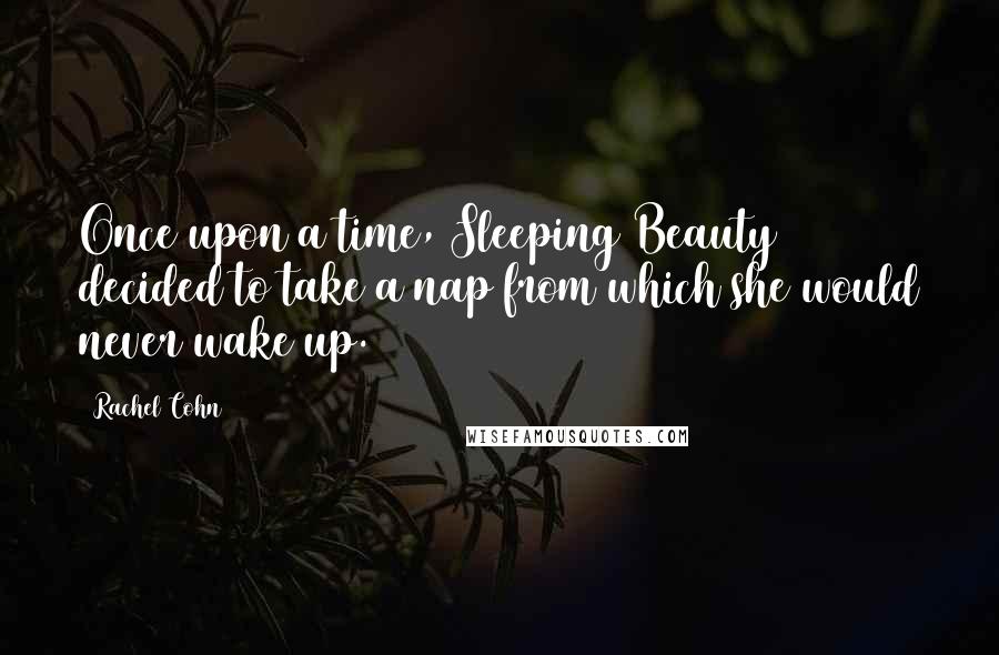 Rachel Cohn Quotes: Once upon a time, Sleeping Beauty decided to take a nap from which she would never wake up.