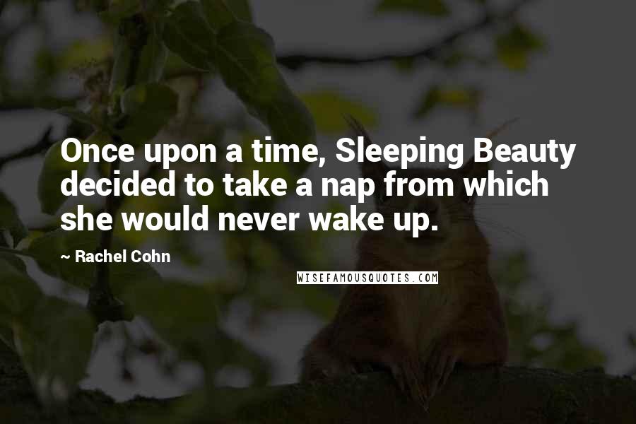 Rachel Cohn Quotes: Once upon a time, Sleeping Beauty decided to take a nap from which she would never wake up.