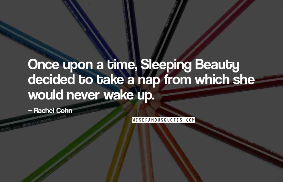 Rachel Cohn Quotes: Once upon a time, Sleeping Beauty decided to take a nap from which she would never wake up.