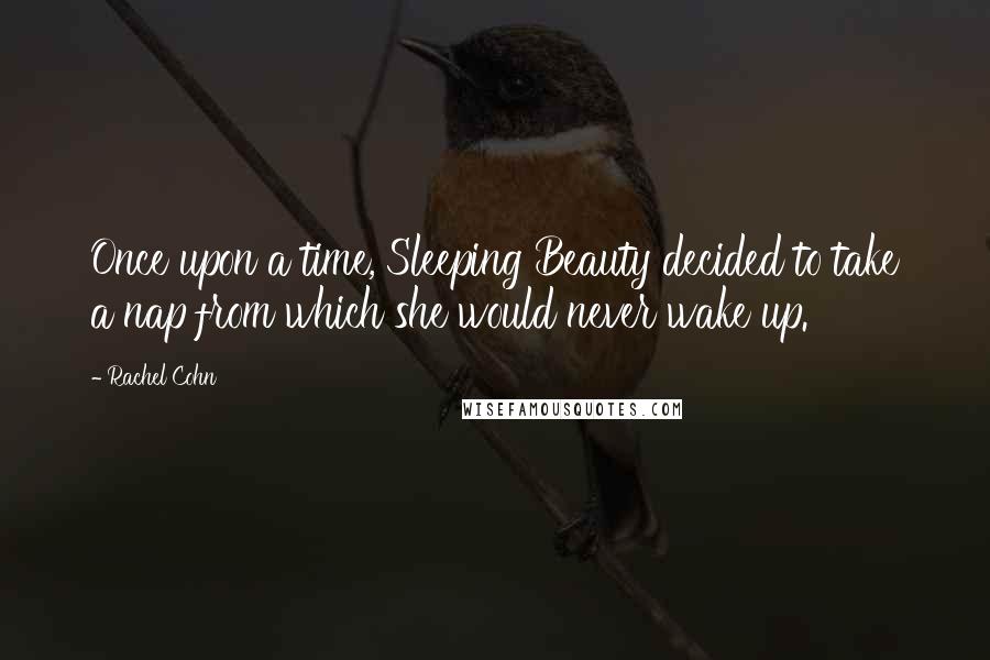 Rachel Cohn Quotes: Once upon a time, Sleeping Beauty decided to take a nap from which she would never wake up.