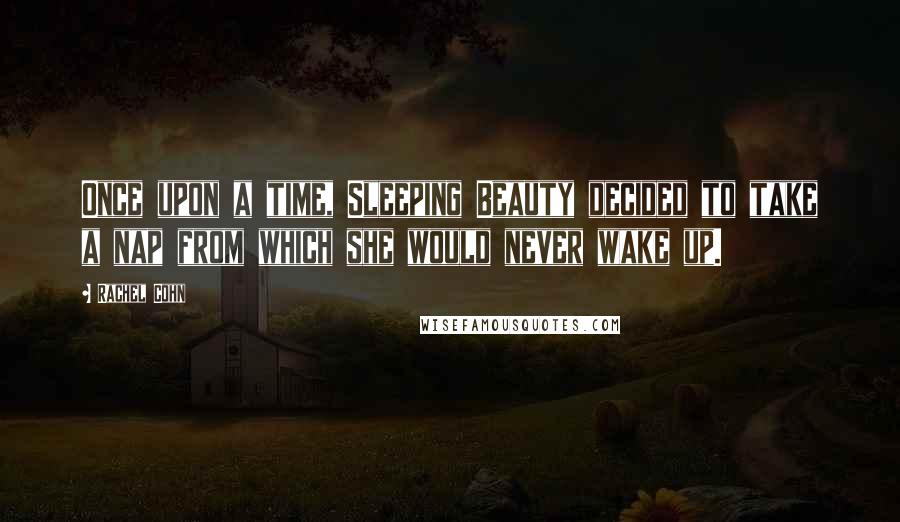 Rachel Cohn Quotes: Once upon a time, Sleeping Beauty decided to take a nap from which she would never wake up.