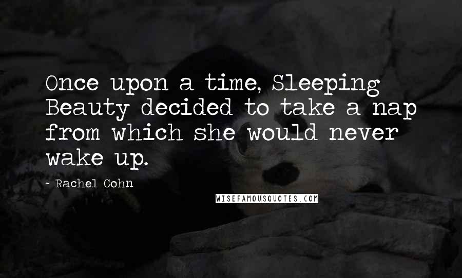 Rachel Cohn Quotes: Once upon a time, Sleeping Beauty decided to take a nap from which she would never wake up.