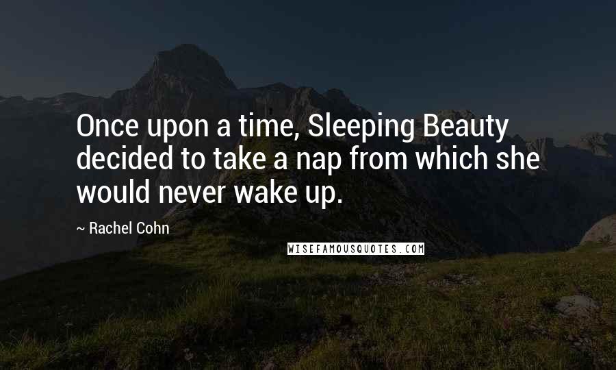 Rachel Cohn Quotes: Once upon a time, Sleeping Beauty decided to take a nap from which she would never wake up.