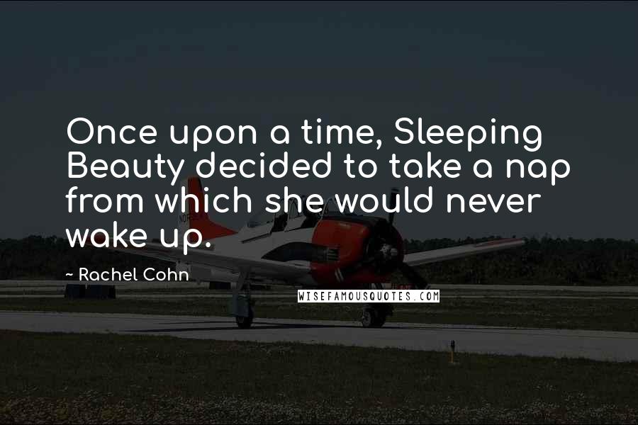 Rachel Cohn Quotes: Once upon a time, Sleeping Beauty decided to take a nap from which she would never wake up.