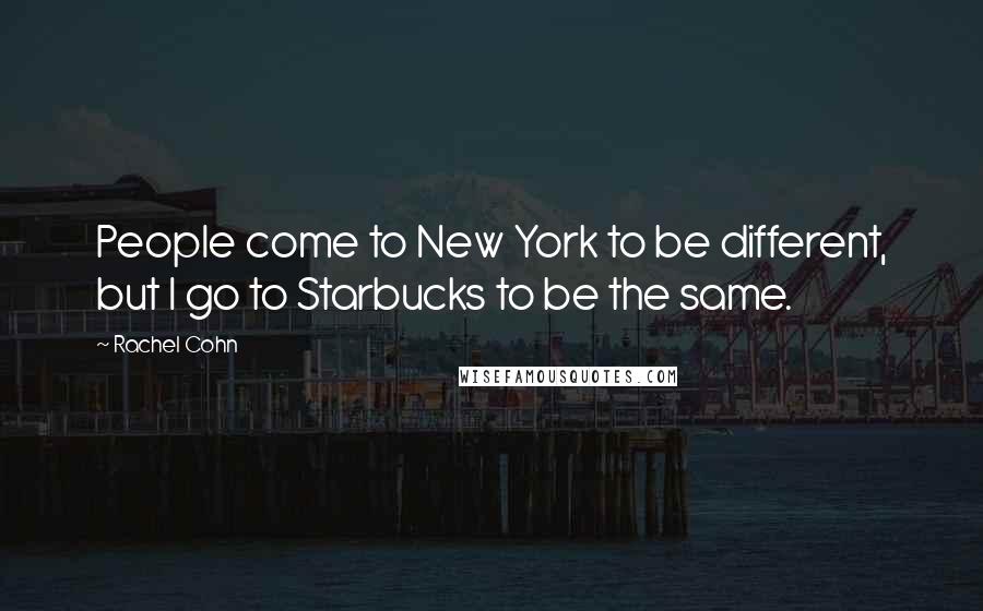 Rachel Cohn Quotes: People come to New York to be different, but I go to Starbucks to be the same.