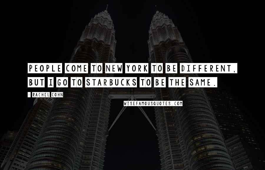 Rachel Cohn Quotes: People come to New York to be different, but I go to Starbucks to be the same.