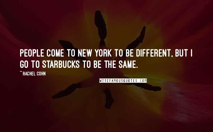 Rachel Cohn Quotes: People come to New York to be different, but I go to Starbucks to be the same.