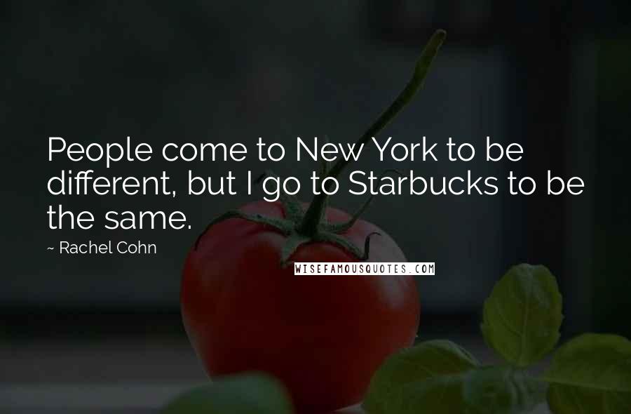 Rachel Cohn Quotes: People come to New York to be different, but I go to Starbucks to be the same.